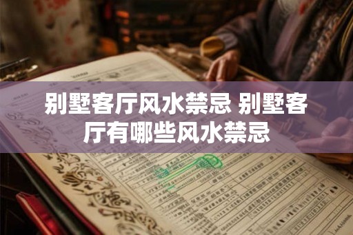 别墅客厅风水禁忌 别墅客厅有哪些风水禁忌