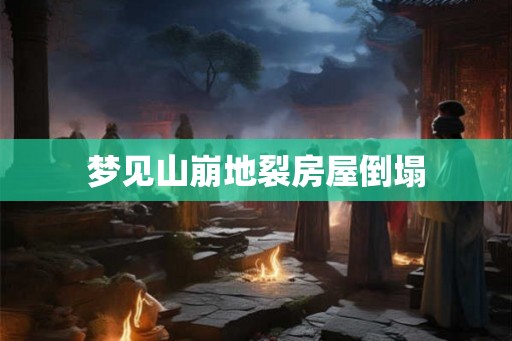 梦见山崩地裂房屋倒塌