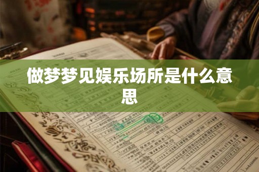 做梦梦见娱乐场所是什么意思