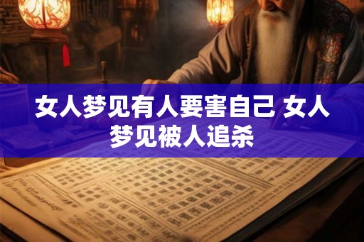 女人梦见有人要害自己 女人梦见被人追杀
