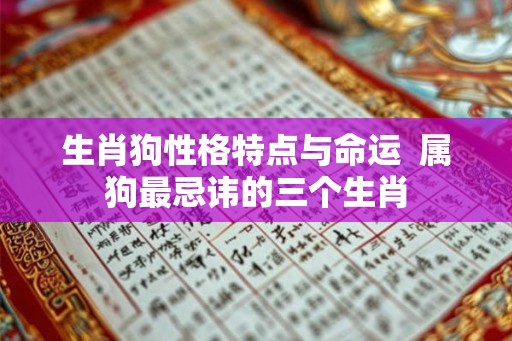 生肖狗性格特点与命运  属狗最忌讳的三个生肖