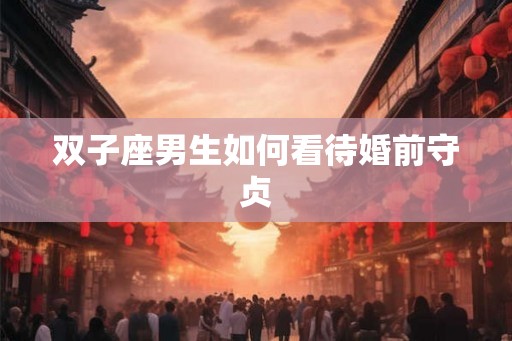 双子座男生如何看待婚前守贞