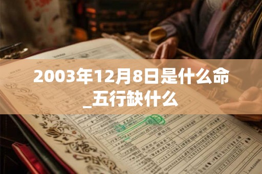 2003年12月8日是什么命_五行缺什么