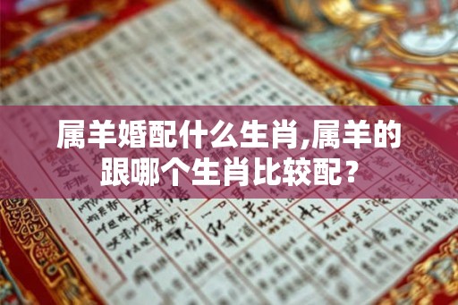 属羊婚配什么生肖,属羊的跟哪个生肖比较配？