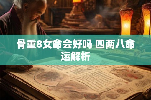 骨重8女命会好吗 四两八命运解析