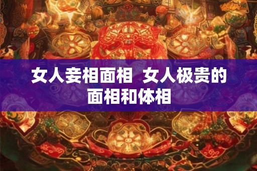 女人妾相面相  女人极贵的面相和体相