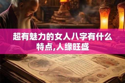 超有魅力的女人八字有什么特点,人缘旺盛