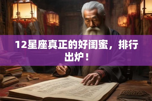 12星座真正的好闺蜜，排行出炉！
