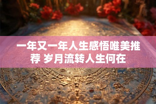 一年又一年人生感悟唯美推荐 岁月流转人生何在 一年又一年人生感悟唯美推荐 岁月流转人生何在
