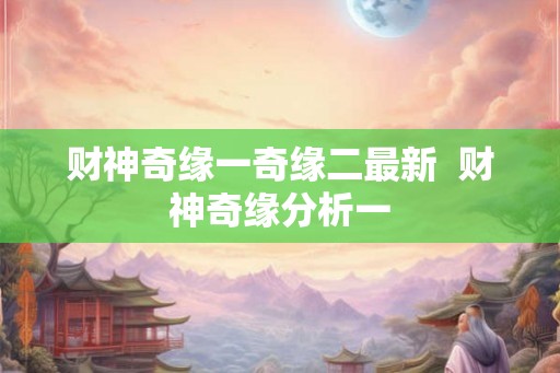 财神奇缘一奇缘二最新  财神奇缘分析一