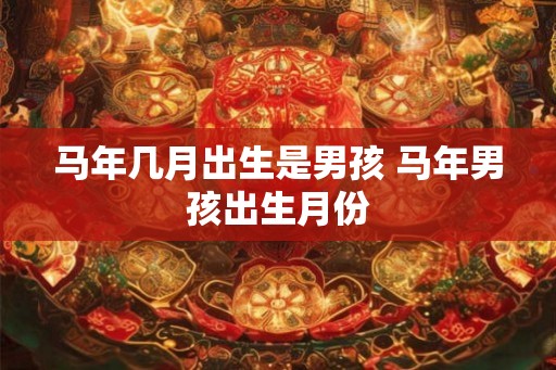 马年几月出生是男孩 马年男孩出生月份