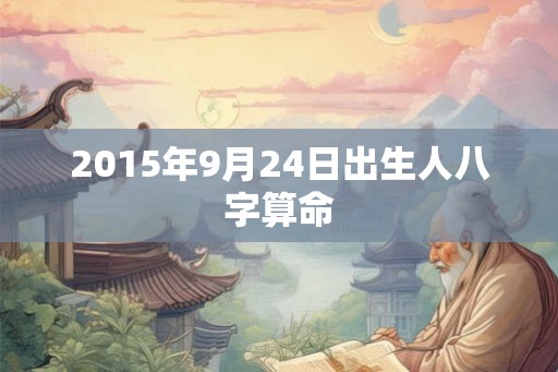2015年9月24日出生人八字算命