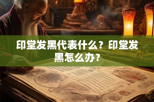 印堂发黑代表什么？印堂发黑怎么办？