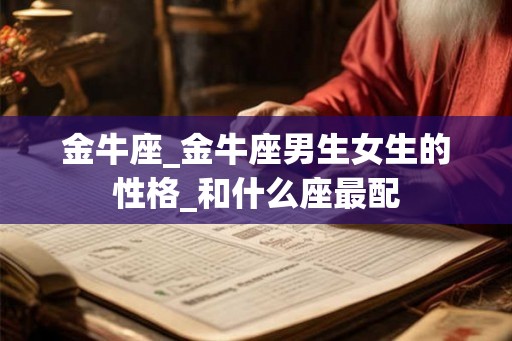 金牛座_金牛座男生女生的性格_和什么座最配 金牛座_金牛座男生女生的性格_和什么座最配