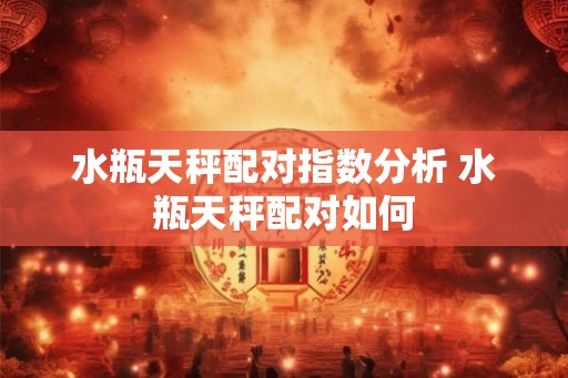 水瓶天秤配对指数分析 水瓶天秤配对如何