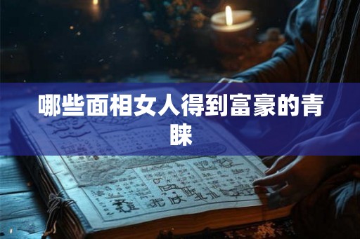 哪些面相女人得到富豪的青睐