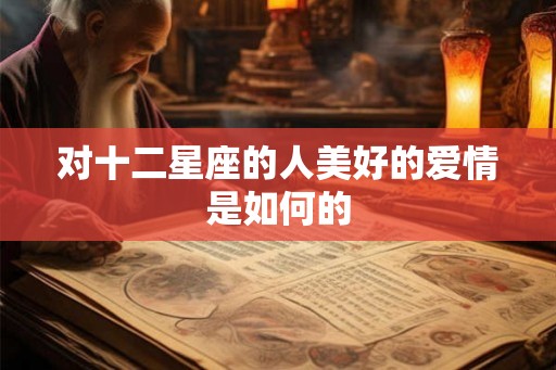 对十二星座的人美好的爱情是如何的