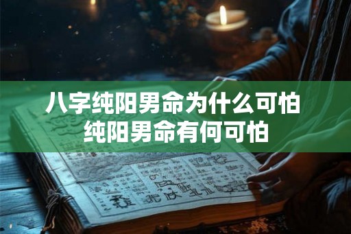 八字纯阳男命为什么可怕 纯阳男命有何可怕 八字纯阳男命为什么可怕 纯阳男命有何可怕