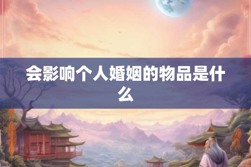 会影响个人婚姻的物品是什么