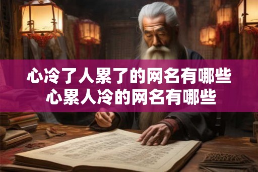 心冷了人累了的网名有哪些 心累人冷的网名有哪些