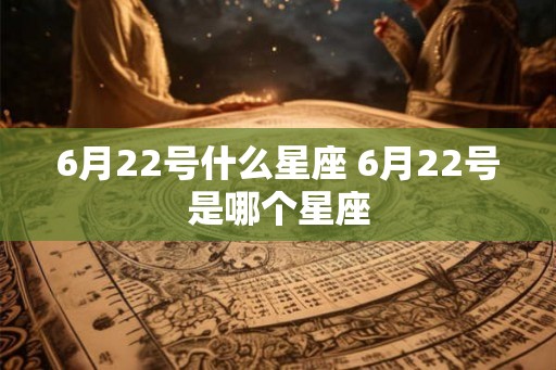 6月22号什么星座 6月22号是哪个星座