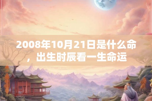 2008年10月21日是什么命，出生时辰看一生命运