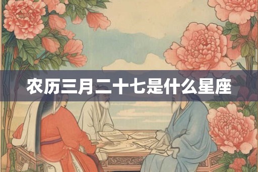 农历三月二十七是什么星座