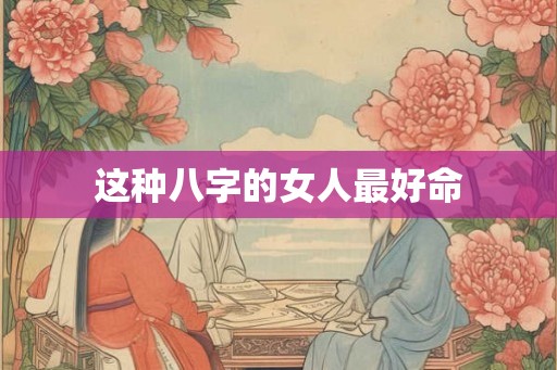 这种八字的女人最好命