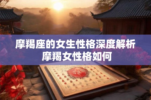 摩羯座的女生性格深度解析 摩羯女性格如何