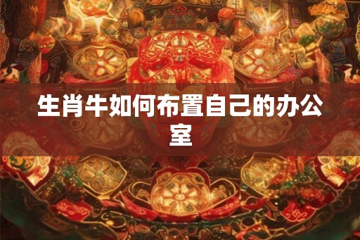 生肖牛如何布置自己的办公室