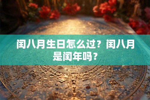 闰八月生日怎么过？闰八月是闰年吗？