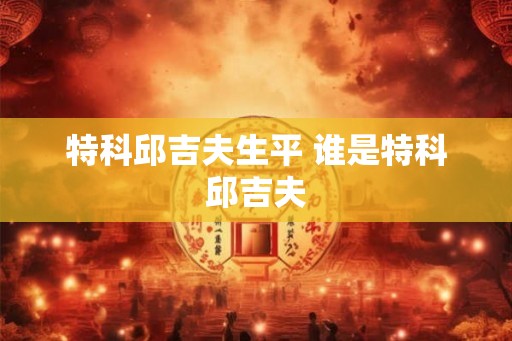 特科邱吉夫生平 谁是特科邱吉夫