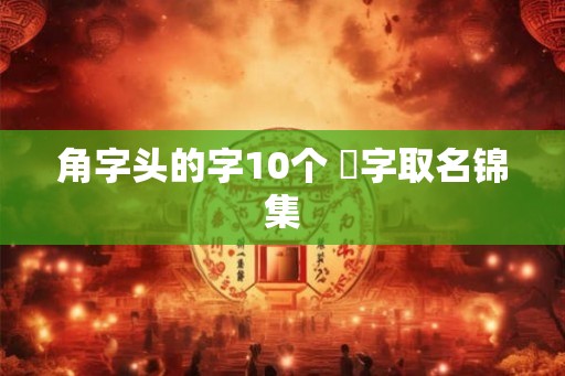 角字头的字10个 觧字取名锦集
