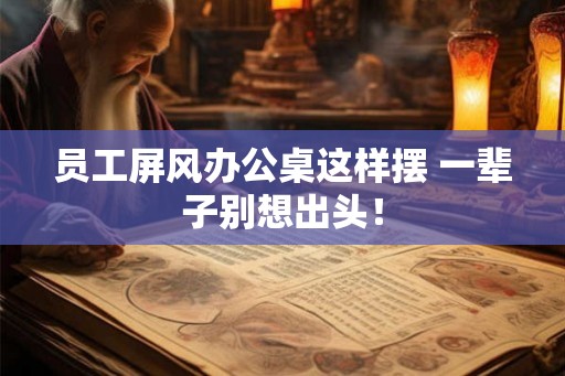 员工屏风办公桌这样摆 一辈子别想出头！