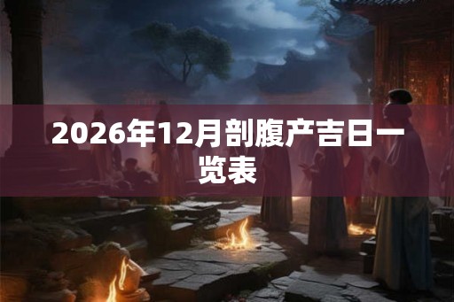 2026年12月剖腹产吉日一览表