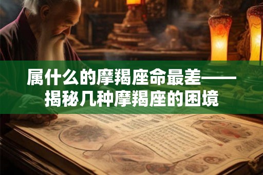 属什么的摩羯座命最差——揭秘几种摩羯座的困境