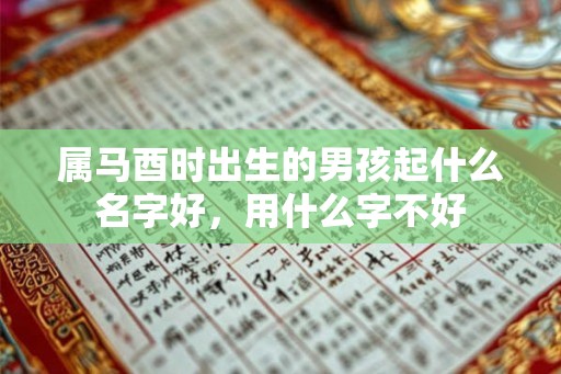 属马酉时出生的男孩起什么名字好，用什么字不好