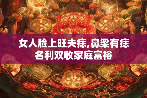 女人脸上旺夫痣,鼻梁有痣名利双收家庭富裕