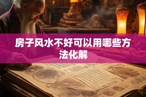 房子风水不好可以用哪些方法化解