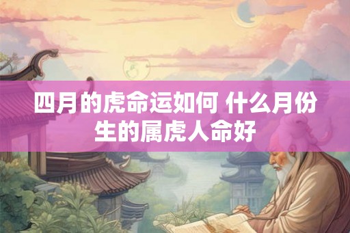 四月的虎命运如何 什么月份生的属虎人命好
