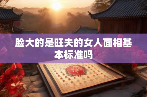 脸大的是旺夫的女人面相基本标准吗