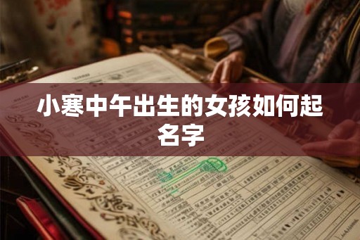 小寒中午出生的女孩如何起名字 小寒中午出生的女孩如何起名字