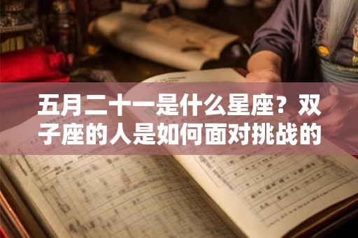 五月二十一是什么星座？双子座的人是如何面对挑战的？