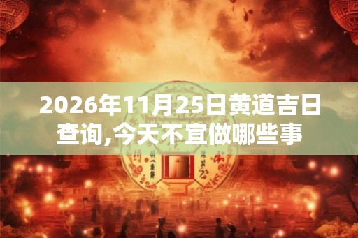 2026年11月25日黄道吉日查询,今天不宜做哪些事
