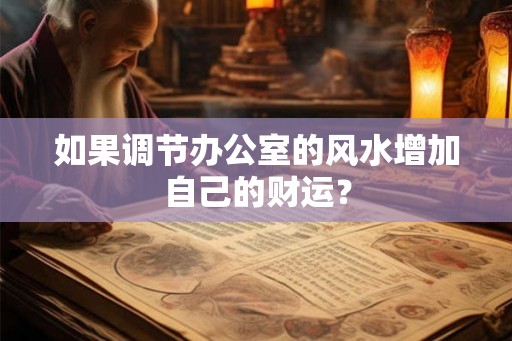 如果调节办公室的风水增加自己的财运？
