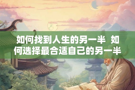 如何找到人生的另一半  如何选择最合适自己的另一半