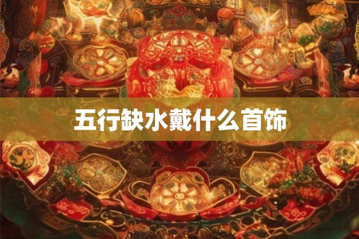 五行缺水戴什么首饰