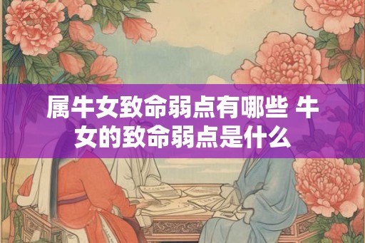 属牛女致命弱点有哪些 牛女的致命弱点是什么