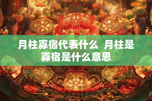 月柱寡宿代表什么 月柱是寡宿是什么意思 月柱寡宿代表什么 月柱是寡宿是什么意思