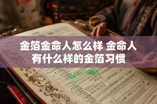 金箔金命人怎么样 金命人有什么样的金箔习惯